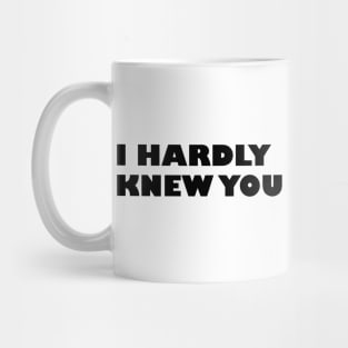 I HARDLY KNEW YOU Mug